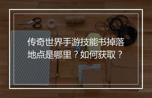 传奇世界手游技能书掉落地点是哪里？如何获取？