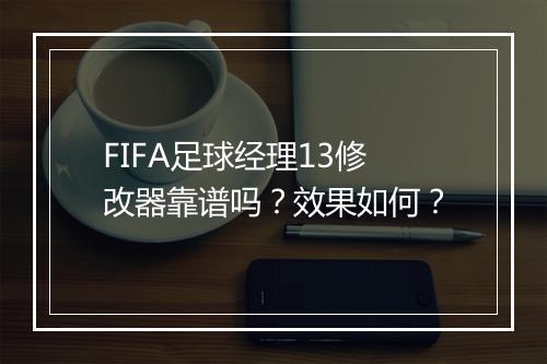 FIFA足球经理13修改器靠谱吗？效果如何？