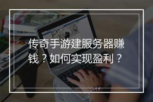 传奇手游建服务器赚钱？如何实现盈利？