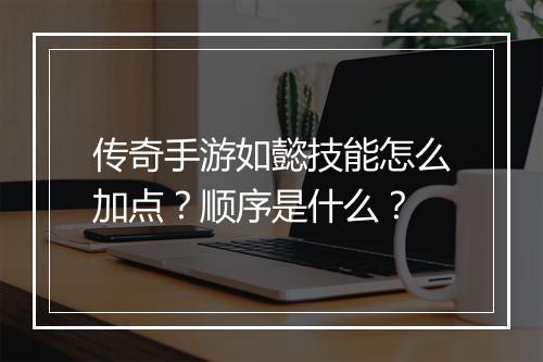 传奇手游如懿技能怎么加点？顺序是什么？