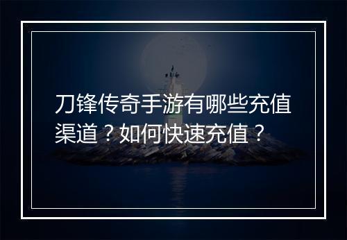 刀锋传奇手游有哪些充值渠道?如何快速充值?