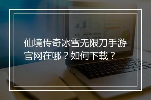 仙境传奇冰雪无限刀手游官网在哪？如何下载？