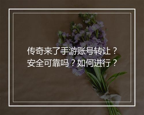传奇来了手游账号转让？安全可靠吗？如何进行？