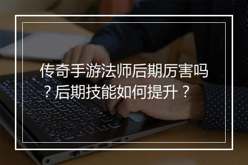传奇手游法师后期厉害吗？后期技能如何提升？