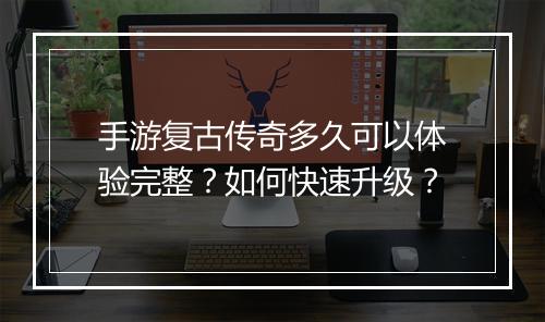 手游复古传奇多久可以体验完整？如何快速升级？