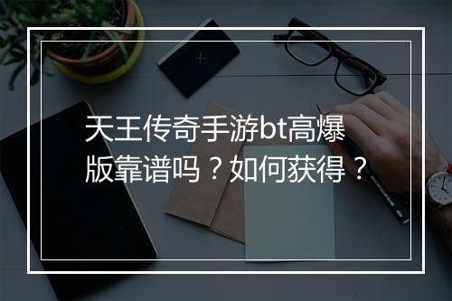 天王传奇手游bt高爆版靠谱吗？如何获得？