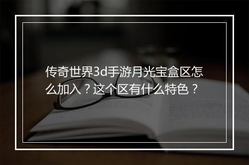 传奇世界3d手游月光宝盒区怎么加入？这个区有什么特色？