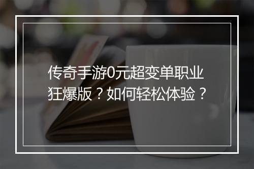 传奇手游0元超变单职业狂爆版？如何轻松体验？