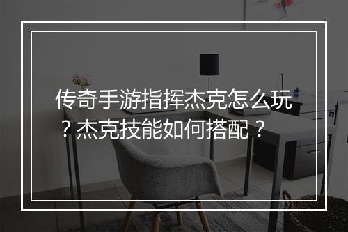传奇手游指挥杰克怎么玩？杰克技能如何搭配？