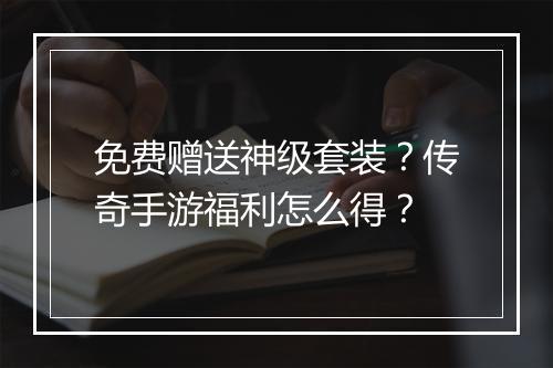 免费赠送神级套装？传奇手游福利怎么得？