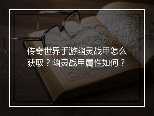 传奇世界手游幽灵战甲怎么获取？幽灵战甲属性如何？