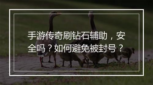 手游传奇刷钻石辅助，安全吗？如何避免被封号？