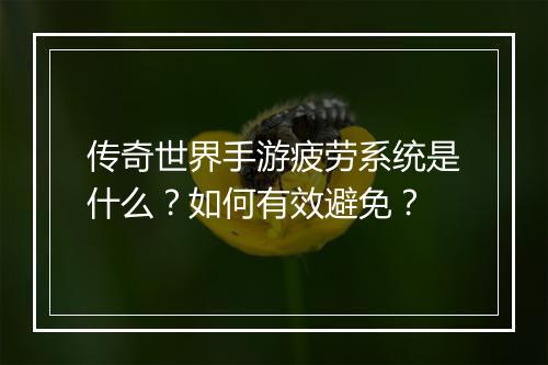 传奇世界手游疲劳系统是什么？如何有效避免？