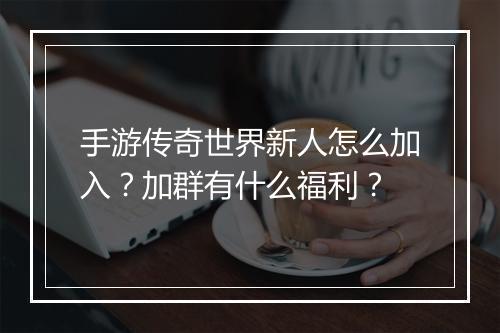 手游传奇世界新人怎么加入？加群有什么福利？