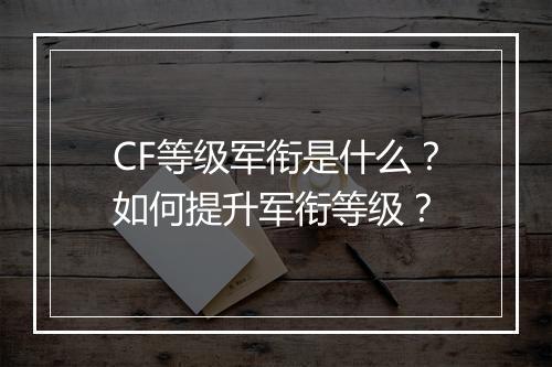 CF等级军衔是什么？如何提升军衔等级？