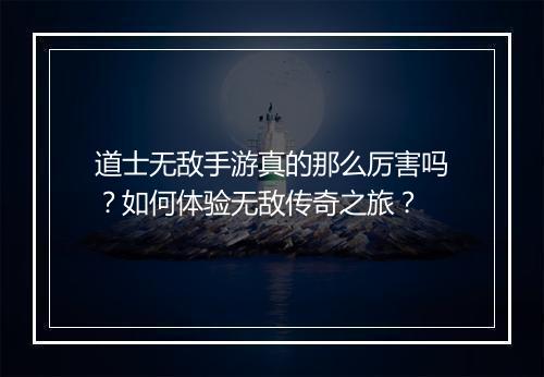 道士无敌手游真的那么厉害吗？如何体验无敌传奇之旅？