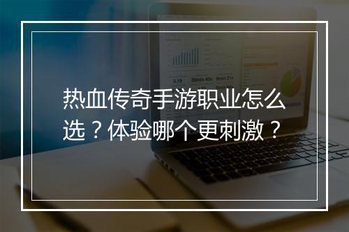 热血传奇手游职业怎么选？体验哪个更刺激？