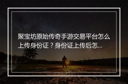 聚宝坊原始传奇手游交易平台怎么上传身份证？身份证上传后怎么操作？