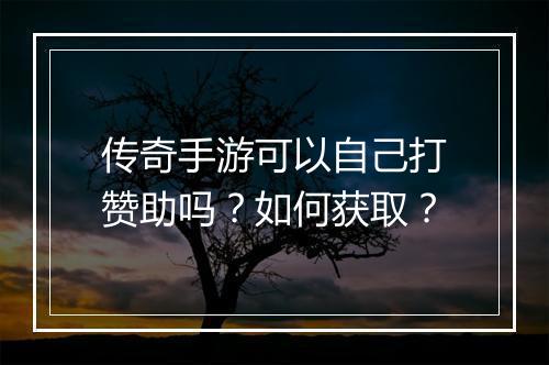 传奇手游可以自己打赞助吗？如何获取？