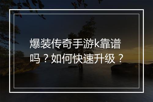 爆装传奇手游k靠谱吗？如何快速升级？