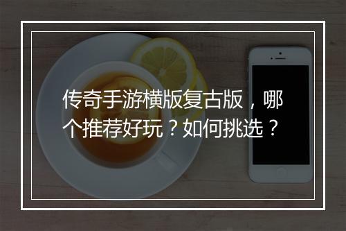 传奇手游横版复古版，哪个推荐好玩？如何挑选？