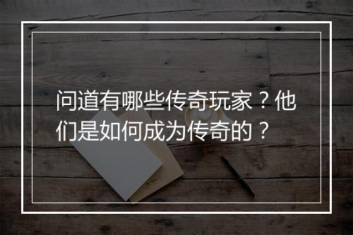 问道有哪些传奇玩家？他们是如何成为传奇的？