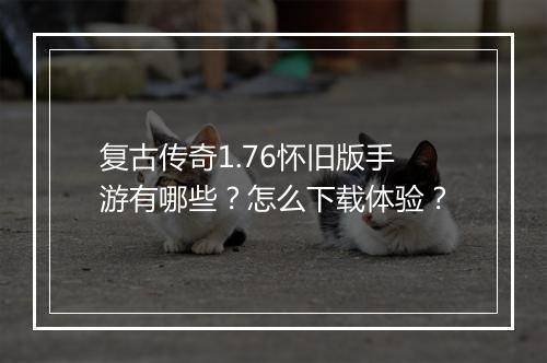 复古传奇1.76怀旧版手游有哪些？怎么下载体验？