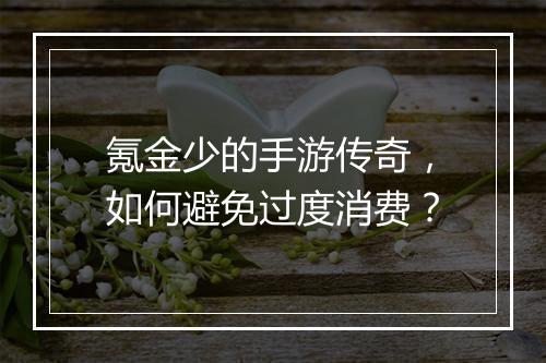 氪金少的手游传奇，如何避免过度消费？