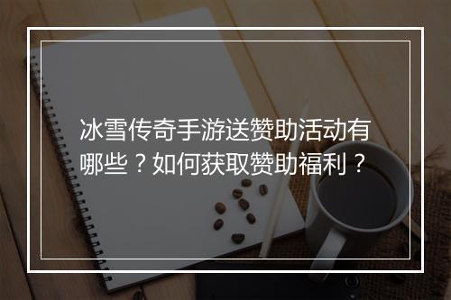 冰雪传奇手游送赞助活动有哪些？如何获取赞助福利？
