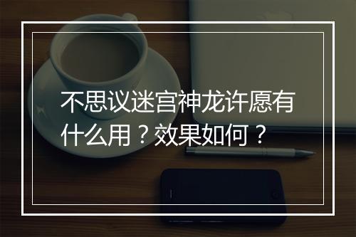 不思议迷宫神龙许愿有什么用？效果如何？