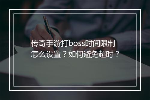 传奇手游打boss时间限制怎么设置？如何避免超时？