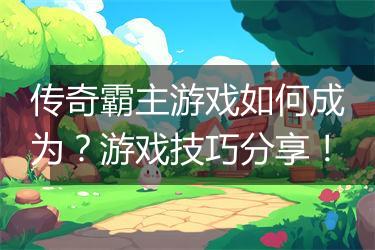 传奇霸主游戏如何成为？游戏技巧分享！