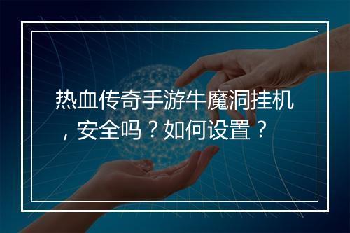 热血传奇手游牛魔洞挂机，安全吗？如何设置？