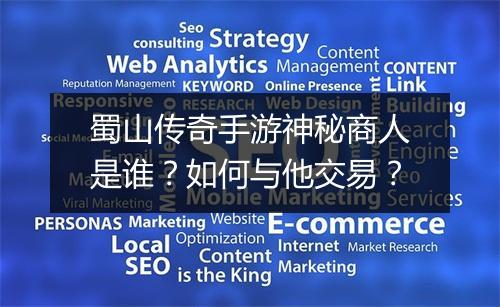 蜀山传奇手游神秘商人是谁？如何与他交易？