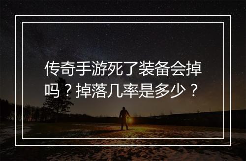 传奇手游死了装备会掉吗？掉落几率是多少？
