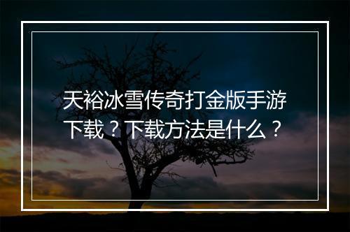 天裕冰雪传奇打金版手游下载？下载方法是什么？