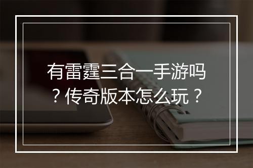 有雷霆三合一手游吗？传奇版本怎么玩？