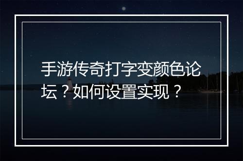 手游传奇打字变颜色论坛？如何设置实现？
