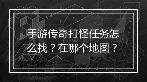 手游传奇打怪任务怎么找？在哪个地图？