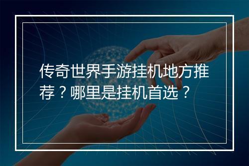 传奇世界手游挂机地方推荐？哪里是挂机首选？