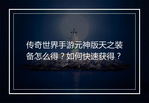 传奇世界手游元神版天之装备怎么得？如何快速获得？