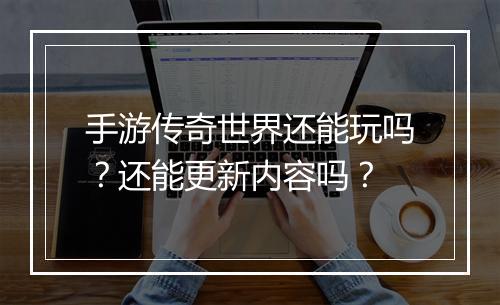 手游传奇世界还能玩吗？还能更新内容吗？