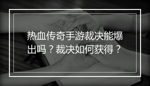 热血传奇手游裁决能爆出吗？裁决如何获得？