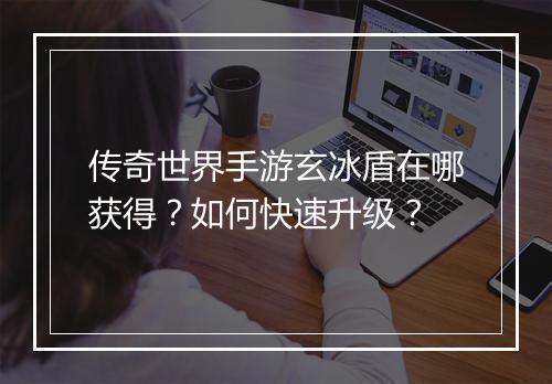 传奇世界手游玄冰盾在哪获得？如何快速升级？