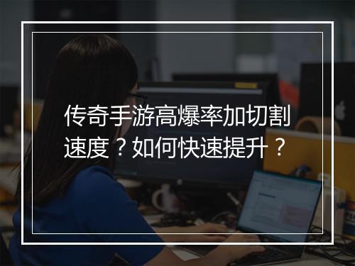 传奇手游高爆率加切割速度？如何快速提升？