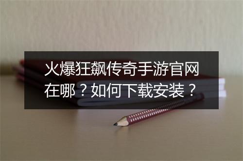 火爆狂飙传奇手游官网在哪？如何下载安装？