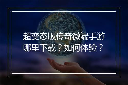 超变态版传奇微端手游哪里下载？如何体验？