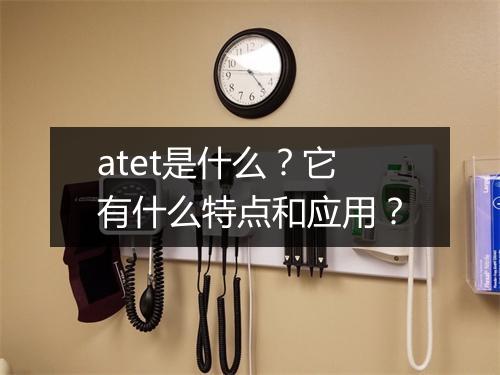 atet是什么？它有什么特点和应用？
