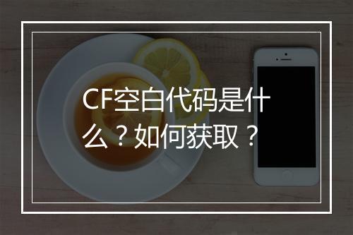 CF空白代码是什么？如何获取？
