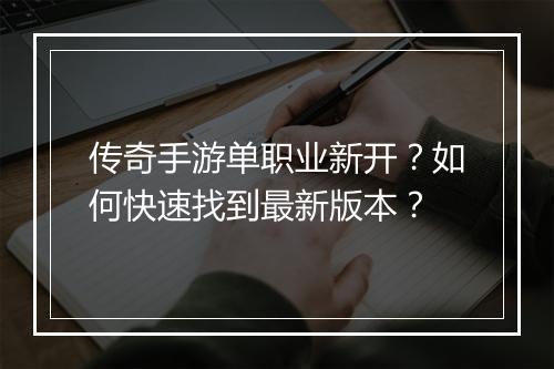 传奇手游单职业新开？如何快速找到最新版本？